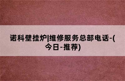 诺科壁挂炉|维修服务总部电话-(今日-推荐)